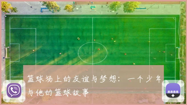 篮球场上的友谊与梦想：一个少年与他的篮球故事