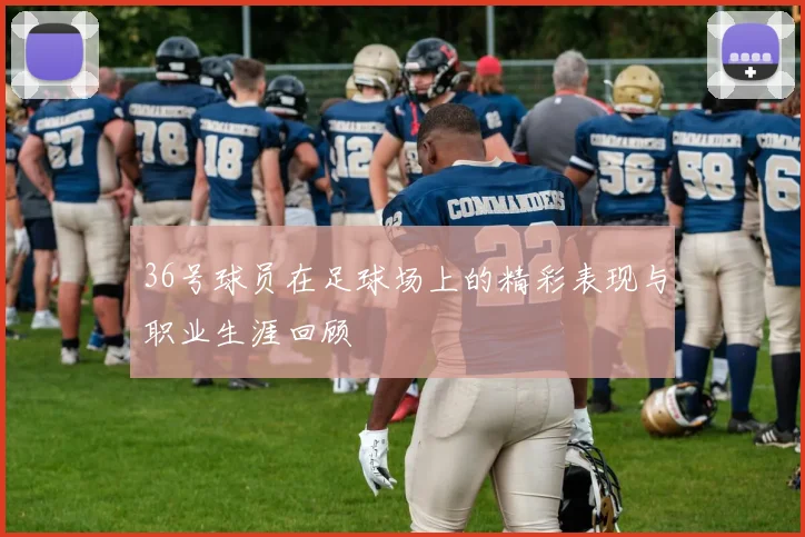 36号球员在足球场上的精彩表现与职业生涯回顾