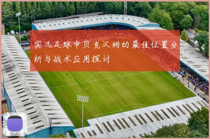 实况足球中贝克汉姆的最佳位置分析与战术应用探讨