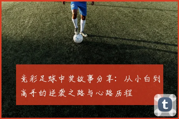 竞彩足球中奖故事分享：从小白到高手的逆袭之路与心路历程