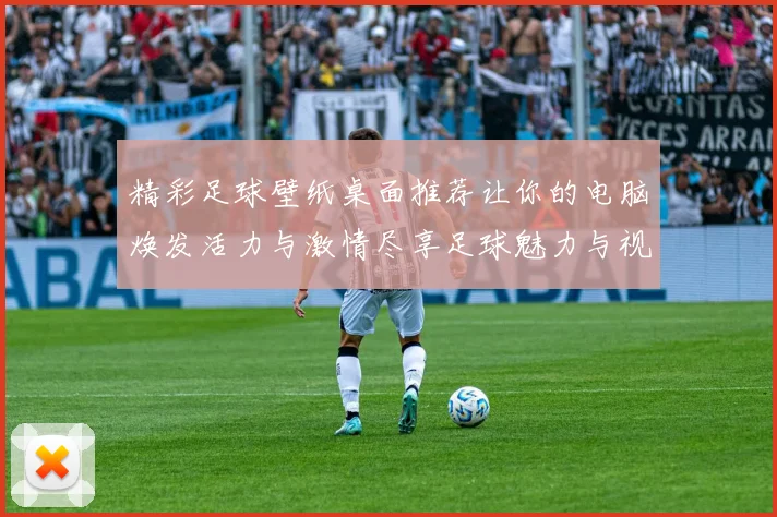 精彩足球壁纸桌面推荐让你的电脑焕发活力与激情尽享足球魅力与视觉盛宴
